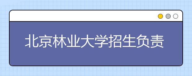 北京林業(yè)大學招生負責人談志愿填報