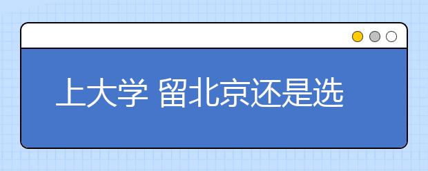 上大學?留北京還是選外地？