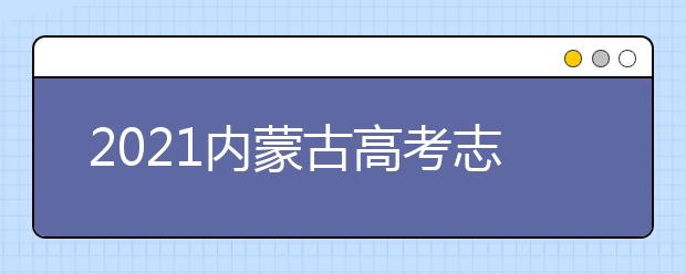 2021內蒙古高考志愿填報時間安排