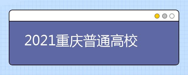 2021重慶普通高校招生網(wǎng)上咨詢、成績查詢及志愿填報時間安排