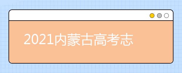 2021內蒙古高考志愿填報和錄取時間表