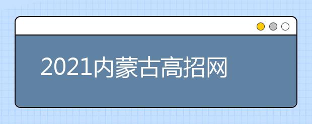 2021內蒙古高招網(wǎng)上填報志愿公告（第14號）本科提前批B藝術第三次