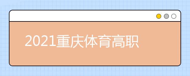 2021重慶體育高職?？婆?次征集（公告8號）