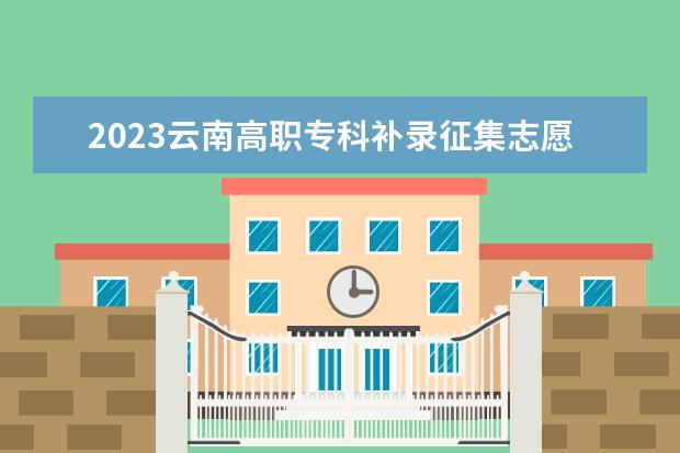 2023云南高職?？蒲a(bǔ)錄征集志愿時(shí)間