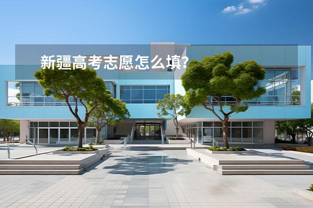 新疆高考志愿怎么填？